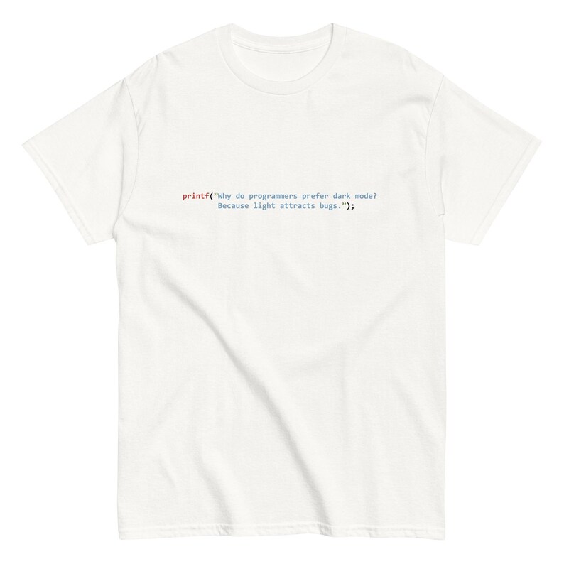 printf(”Why do programmers prefer dark mode? Because light attracts bugs..”); - Unisex tee