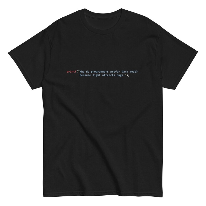 printf(”Why do programmers prefer dark mode? Because light attracts bugs..”); - Unisex tee