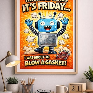 May include: A framed print with a cartoon robot illustration. The robot is blue with a silver midsection and is smiling with its arms raised. Text reads "THANK MY GEARS IT'S FRIDAY... I WAS ABOUT TO BLOW A GASKET!" The background is orange.