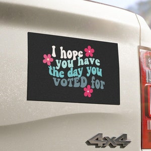 Car Magnet, Removable Anti Trump Magnet, I hope you have the day you Voted for, Anti Maga gift, Liberal Democrat Car Decor 7.5&quot; x 4.5&quot;