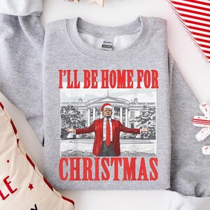 Trump I Will Be Home For Christmas Sweatshirt, Make Christmas Great Again, Christmas Trump Gift Idea, Christmas Republican Sweater,