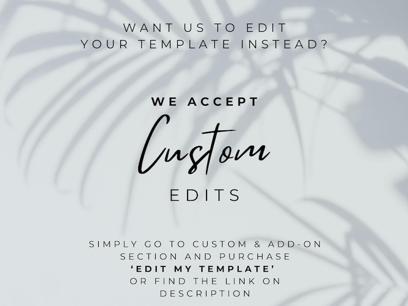 Puede incluir: Texto sobre un fondo blanco con una sombra de una hoja de palmera. El texto dice: "WANT US TO EDIT YOUR TEMPLATE INSTEAD? WE ACCEPT Custom EDITS SIMPLY GO TO CUSTOM & ADD-ON SECTION AND PURCHASE 'EDIT MY TEMPLATE' OR FIND THE LINK ON DESCRIPTION"