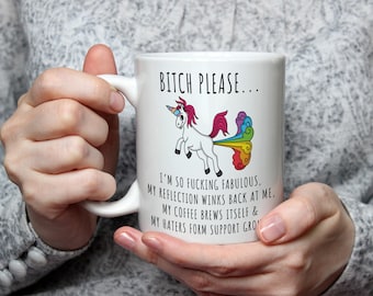May include: White ceramic coffee mug with a rainbow unicorn illustration and the text "BITCH PLEASE... I'M SO FUCKING FABULOUS. MY REFLECTION WINKS BACK AT ME. MY COFFEE BREWS ITSELF & MY HATERS FORM SUPPORT GROUPS."