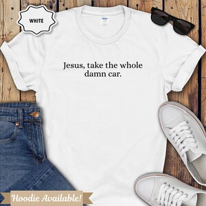 Jesus take the whole damn car Shirt funny Christian humor shirt sarcastic quote hoodie gift for friend stress relief tee