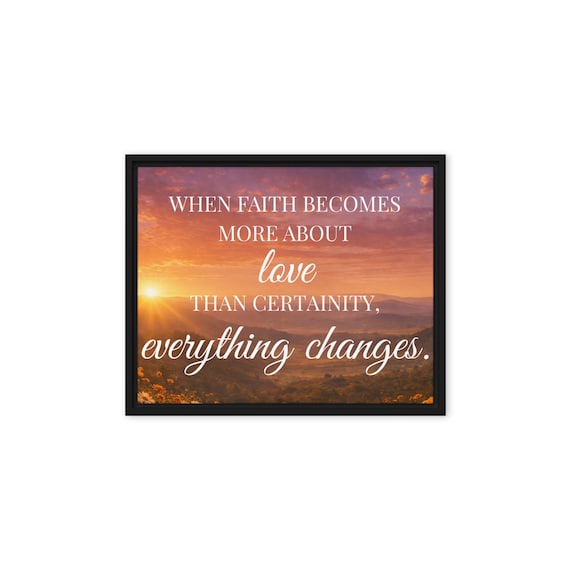 When Faith Becomes More About Love than Certainity, Everything Changes Framed canvas