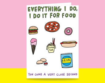 Greeting Card -Everything I Do, I Do It For Food. You Come a Very Close Second | Valentine's Day Card | Romantic Card