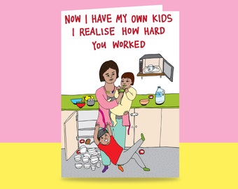 Greeting Card - Now I have my own kids I realise how hard you worked | Card for Mum |