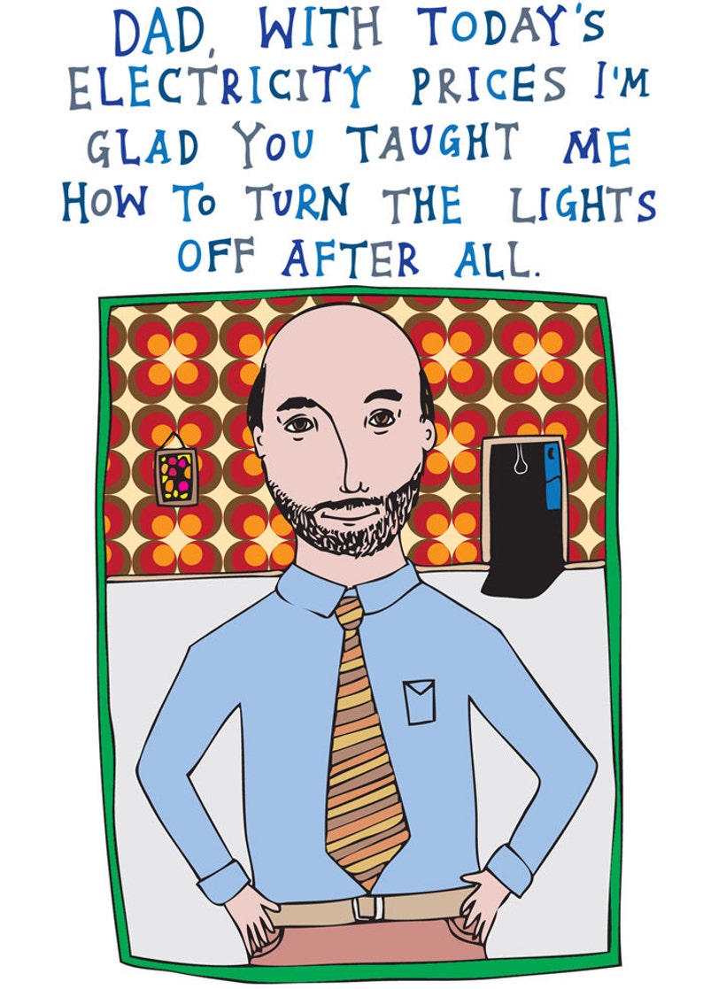 Father's Day Dad, With Today's Electricity Prices I'm Glad You Taught Me How To Turn The Lights Off After All. image 3