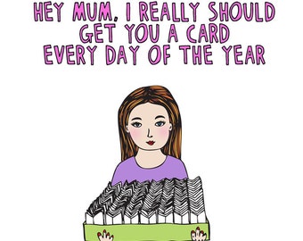 Mother's Day Card - Hey Mum, I Really Should Get You A Card Every Day Of The Year - GIRL VERSION