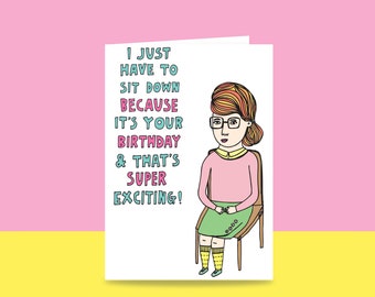 Birthday Card - I Just Have To Sit Down Because It's Your Birthday And That's Super Exciting