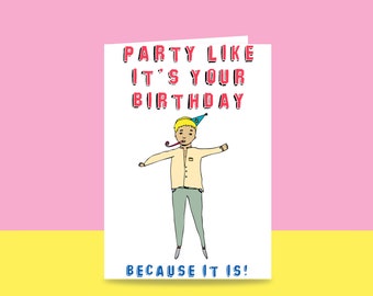 Birthday Card - Party like it's your birthday Because it is