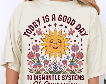 Today Is A Good Day To Dismantle Systems Of Oppression - Human Rights Shirt | Liberal Shirt | Activist Shirt | Indie Aesthetic Clothes