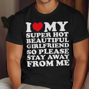 I Love My Super Hot Beautiful Girlfriend So Please Stay Away From Me T-shirt ,gift for Girlfriend shirt , I Love My hot Girlfriend shirt