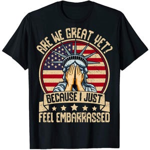 Are We Great Yet Cause I Just Feel Embarrassed Shirt, Anti Trump Shirt, Democratic Party Shirt, Funny Trump Shirt, Sarcastic Trump Shirt