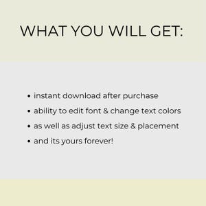May include: Image with the text "WHAT YOU WILL GET:" followed by bullet points. The bullet points state: instant download after purchase, ability to edit font & change text colors, adjust text size & placement, and it's yours forever!