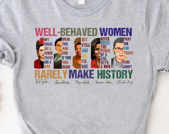 Well Behaved Women Rarely Make History Shirt, Feminism Shirt, Empowered Women Tee, Feminist Shirt,  Strong Women Shirt, Womens Rights Shirt
