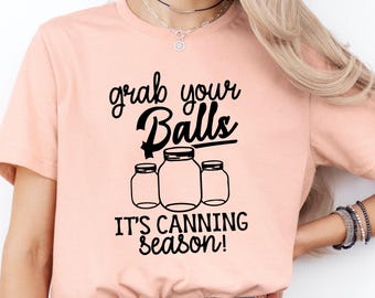 Grab Your Balls, It’s Canning Season T-shirt, Funny Mother's Day Shirt, Farming Shirt, Canning Shirt, Mothers Day Gift, Funny Mom Tee