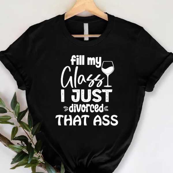 Fill My Glass I Just Divorced That Ass Shirt, Funny Divorce Party Tee, Newly Single Celebration T-Shirt, Gag Gift For Newly Divorced Women