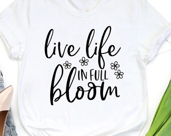 Live Life In Full Bloom Shirt, Uplifting Positive Tee, Self Growth Shirt, Inspirational Everyday Wear, Be Yourself Shirt, Mindful Life Shirt