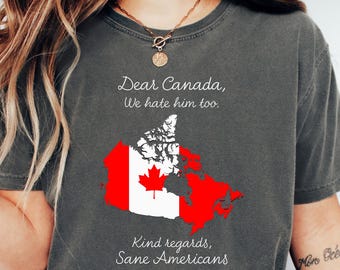 Dear Canada We Hate Him Too Shirt, Sane Americans Shirt, Protest Shirt, Anti Trump Shirt, Anti Maga Shirt, FDT Shirt, Canadian Independence
