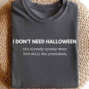 I Don&#39;t Need Halloween Shirt, It&#39;s Already Spooky When He&#39;s Still The President Shirt, Halloween Protest Shirt, Anti Trump Shirt, Trump Hate