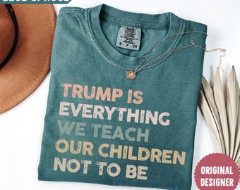 Comfort Colors® Trump Is Everything We Teach Our Children Not To Be Shirt, Anti Trump Shirt, Protest Shirt, Trump Hater Gift Shirt, No Trump