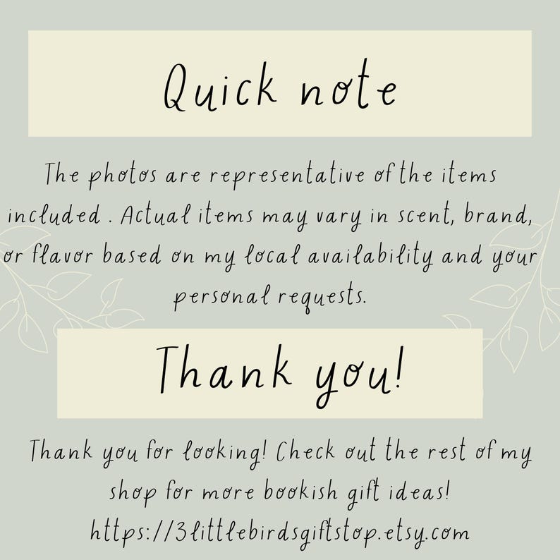 May include: A text-based image with a light beige background and a handwritten message in black ink. The text reads "Quick note" followed by a paragraph explaining that the photos are representative of the items included, but actual items may vary in scent, brand, or flavor based on local availability and personal requests. The text concludes with "Thank you!" and a message thanking the viewer for looking and inviting them to check out the rest of the shop for more bookish gift ideas. The image includes a link to the shop's Etsy page: https://3littlebirdsgiftstop.etsy.com