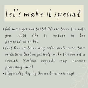 May include: Let's make it special. Gift messages are available! Please leave the note you would like to include in the personalization box. Feel free to leave any color preference, likes or dislikes that might help make this box extra special. Certain requests may increase processing time. I typically ship by the next business day!