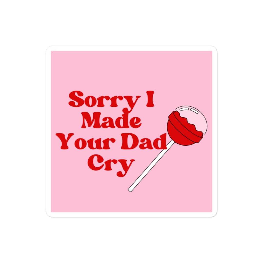 Sorry I Made Your Dad Cry Funny Stickers - Etsy
