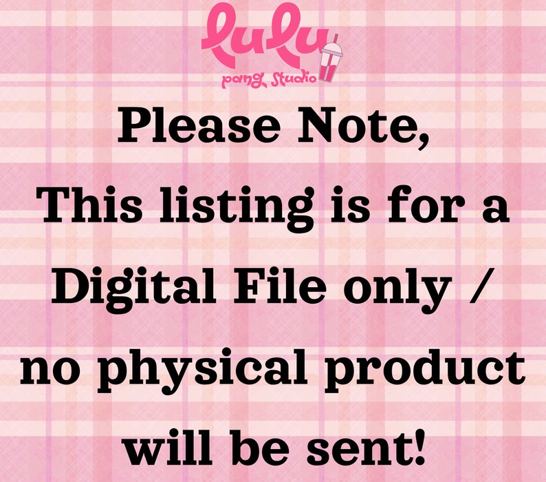 May include: Pink and white checkered background with black text that reads "Please Note, This listing is for a Digital File only / no physical product will be sent!" The text is centered on the image. The top of the image has a pink and white logo that reads "Lulu pang Studio".