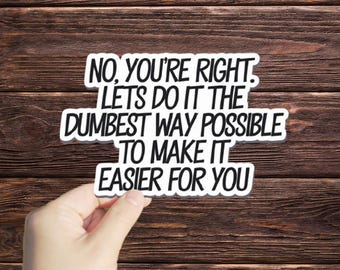 1 Pc No You're Right, Let's Do It The Dumbest Way Possible To Make It Easier For You sticker,employee stickers, sarcastic funny sticker