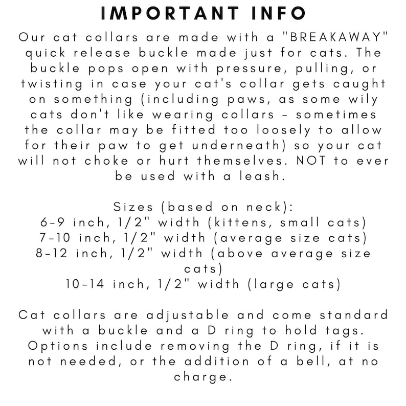 May include: Text on a white background details information about cat collars. The collars feature a breakaway buckle for safety. Sizes are listed for kittens, small, average, above average, and large cats. Collars are adjustable with a buckle and D ring.