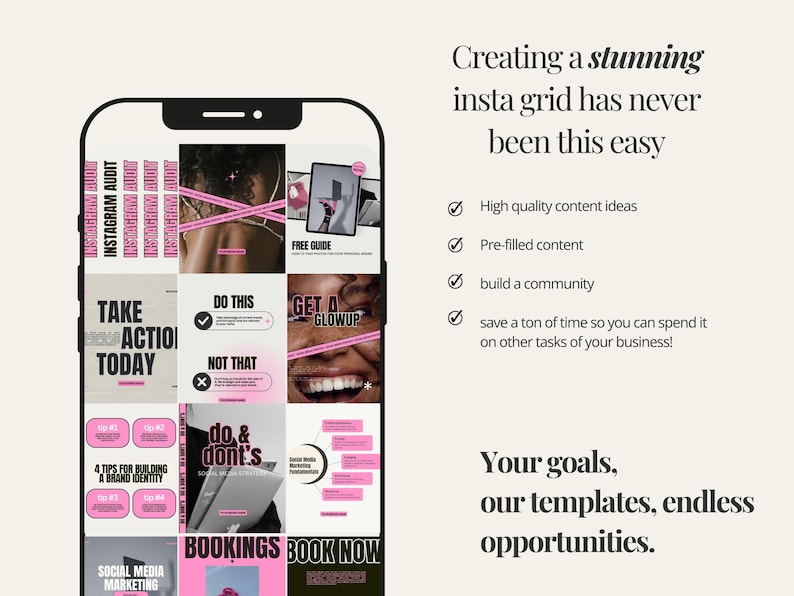 May include: A screenshot of a phone displaying a grid of social media posts with pink and black accents. The posts include text such as "Take Action Today", "Do This, Not That", "Get a Glow Up", "4 Tips for Building a Brand Identity", "Do & Don'ts", "Social Media Marketing", "Bookings", and "Book Now". The text "Creating a stunning insta grid has never been this easy" is displayed above the phone screen. Below the phone screen, the text "Your goals, our templates, endless opportunities." is displayed.