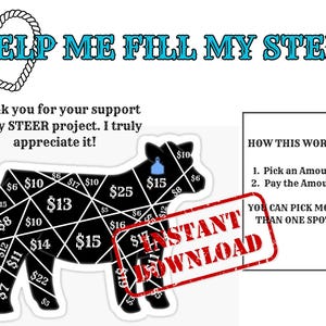May include: A black and white illustration of a steer divided into sections with dollar amounts in each section. The text "HELP ME FILL MY STEER" is at the top of the image. The text "INSTANT DOWNLOAD" is in a red stamp over the steer. The text "HOW THIS WORKS:" is on a white rectangle to the right of the steer. The text "1. Pick an Amount 2. Pay the Amount" is below the heading. The text "YOU CAN PICK MORE THAN ONE SPOT!" is below the instructions.