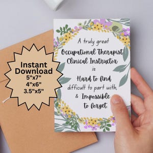 May include: A white card with floral accents and text that reads, "A truly great Occupational Therapist Clinical Instructor is Hard to find difficult to part with, & Impossible to forget." Includes instant download sizes.