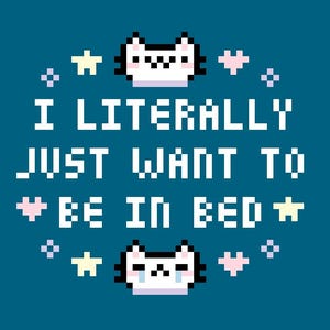 May include: Teal background with pixelated text reading "I LITERALLY JUST WANT TO BE IN BED." The design includes pixelated cat faces, stars, hearts, and diamonds. The text and graphics are in white, yellow, and pink.