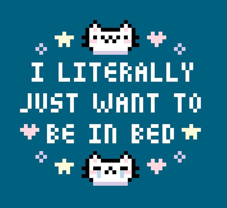 May include: Teal background with pixelated text reading "I LITERALLY JUST WANT TO BE IN BED." The design includes pixelated cat faces, stars, hearts, and diamonds. The text and graphics are in white, yellow, and pink.
