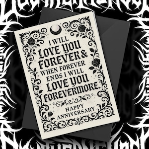 May include: A cream-colored anniversary card with black ornate floral and scroll designs. The card reads "I WILL LOVE YOU FOREVER & WHEN FOREVER ENDS I WILL LOVE YOU FOREVERMORE. HAPPY ANNIVERSARY" in a gothic font. The card is placed on a black envelope.