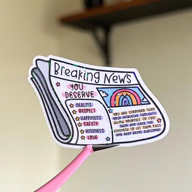 May include: A sticker with a newspaper design that says "Breaking News You Deserve" with a rainbow and a list of positive affirmations: Healing, Respect, Happiness, Safety, Kindness, Love. The text below the rainbow says "You are stronger than your intrusive thoughts. Allow yourself to feel them and have the strength to let them pass and keep being awesome!"