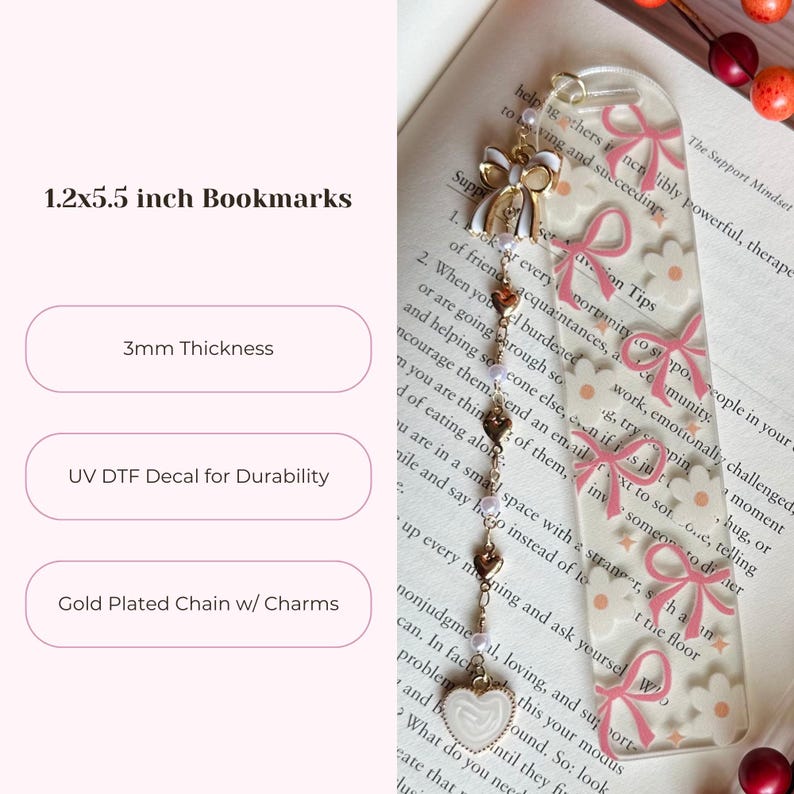 May include: Clear acrylic bookmark with pink bows and white flowers. The bookmark is 1.2 x 5.5 inches and 3mm thick. It features a gold-plated chain with charms and UV DTF decal for durability. Text on the left reads "1.2x5.5 inch Bookmarks".
