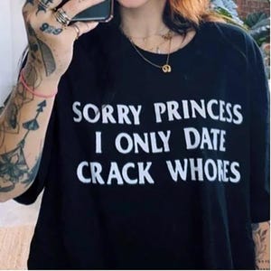 Sorry Princess I Only Date Crack Whores Tee, Unisex Cotton Gracphic Shirt, Gift For Her Him, Crewneck Streetwear Tshirt