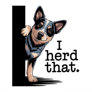 May include: A digital illustration of an Australian Cattle Dog peeking from behind a black vertical line. The dog has a blue and black coat with brown eyes and is smiling. Text reads "I herd that."