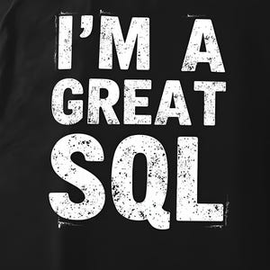 May include: Black t-shirt featuring the white text "I'M A GREAT SQL" in a distressed, textured font. The text is arranged in three lines, with the words centered on the shirt.