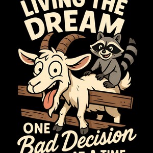 May include: A cartoon illustration on a black background features a goat and a raccoon. The goat has a surprised expression and the raccoon is sitting on its back. Text reads "LIVING THE DREAM ONE BAD DECISION AT A TIME."