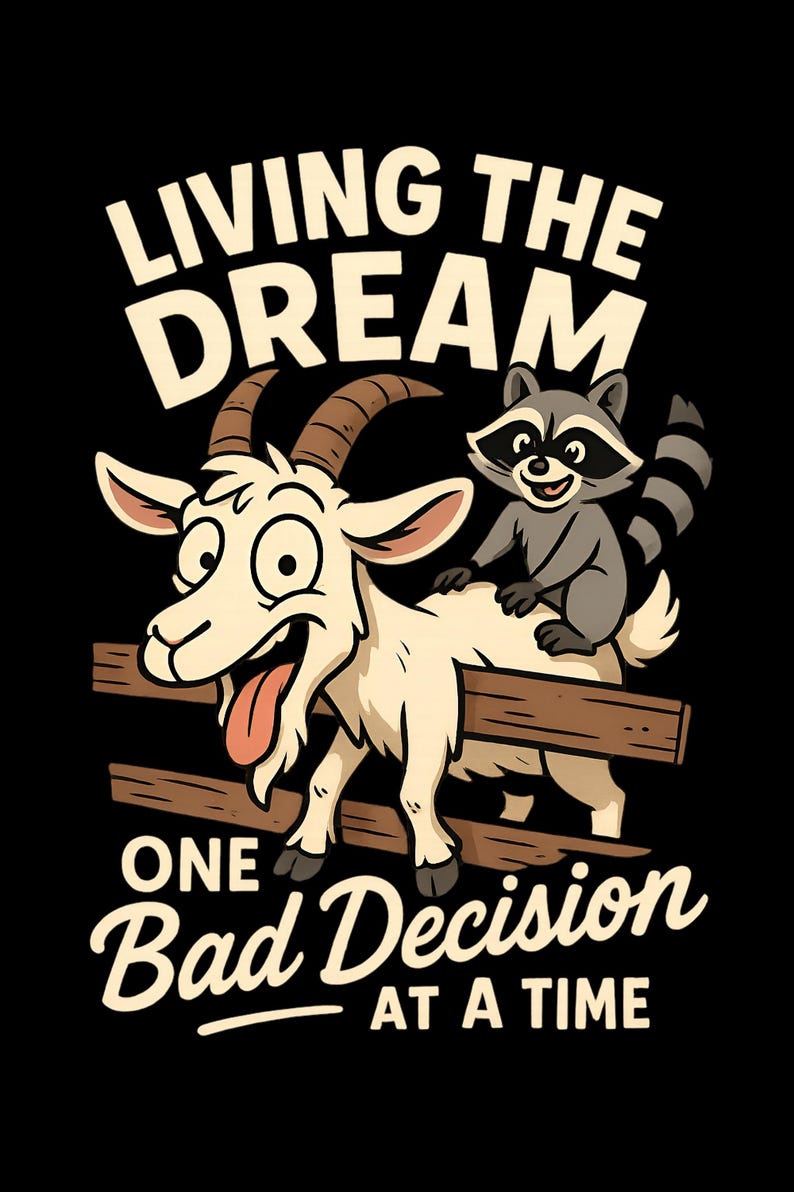 May include: A cartoon illustration on a black background features a goat and a raccoon. The goat has a surprised expression and the raccoon is sitting on its back. Text reads "LIVING THE DREAM ONE BAD DECISION AT A TIME."