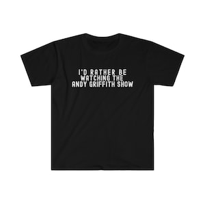 I&#39;d Rather Be Watching the Andy Griffith Show Classic Retro TV Funny Quote, Funny T-Shirt, Gift for Him, Gift for Dad, Father&#39;s Day Gift