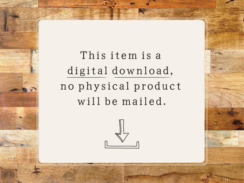 May include: A digital download announcement on a cream-colored rectangular card with a wooden background. The text states, "This item is a digital download, no physical product will be mailed." A downward arrow graphic is at the bottom.