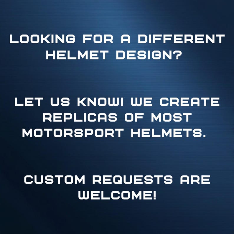 May include: Text on a blue background that reads "Looking for a different helmet design? Let us know! We create replicas of most motorsport helmets. Custom requests are welcome!"