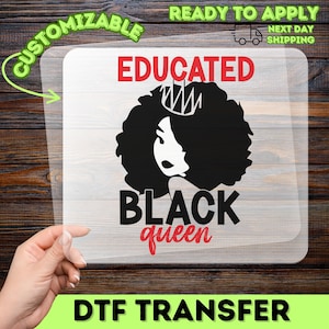 May include: A DTF transfer featuring a black and white graphic of a woman with an afro and a crown. The words "EDUCATED" and "BLACK queen" are in red and black. The transfer is labeled "CUSTOMIZABLE" and "READY TO APPLY".