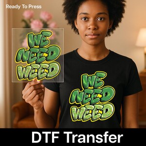 May include: Black t-shirt featuring a green and yellow graphic that reads "WE NEED WEED". A clear DTF transfer with the same design is also shown. The words "Ready To Press" and "DTF Transfer" are also visible.